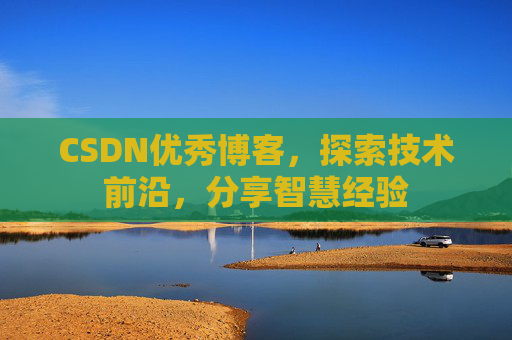 CSDN优秀博客，探索技术前沿，分享智慧经验